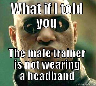 WHAT IF I TOLD YOU THE MALE TRAINER IS NOT WEARING A HEADBAND Matrix Morpheus