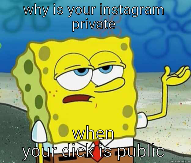 WHY IS YOUR INSTAGRAM PRIVATE WHEN YOUR DICK IS PUBLIC Tough Spongebob