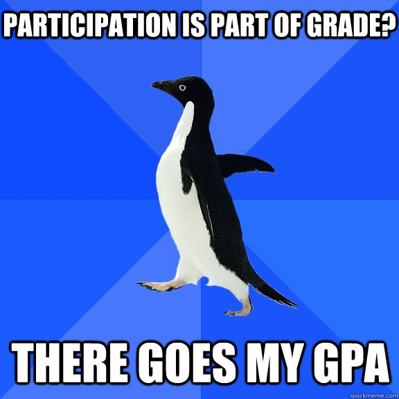 Participation is part of grade? There goes my gpa  Socially Awkward Penguin