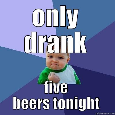 ONLY DRANK FIVE BEERS TONIGHT Success Kid