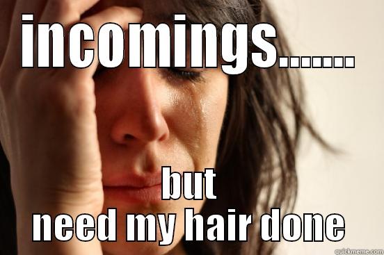 INCOMINGS....... BUT NEED MY HAIR DONE First World Problems