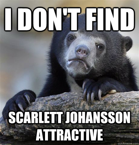 i don't find scarlett johansson attractive  Confession Bear