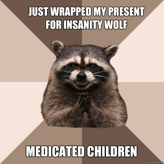 Just wrapped my present for Insanity Wolf Medicated children  Evil Plotting Raccoon