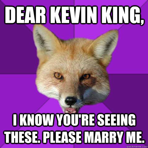 Dear kevin king, I know you're seeing these. please marry me.  Forensics Fox
