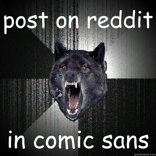 post on reddit in comic sans  Insanity Wolf