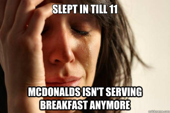 Slept in till 11 Mcdonalds isn't serving breakfast anymore  - Slept in till 11 Mcdonalds isn't serving breakfast anymore   First World Problems