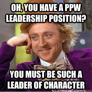Oh, you have a PPW leadership position? You must be such a leader of character  Creepy Wonka