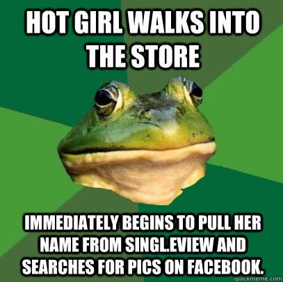 Hot girl walks into the store immediately begins to pull her name from singl.eView and searches for pics on facebook.  Foul Bachelor Frog