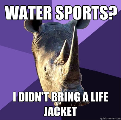 Water Sports? I didn't bring a life jacket  Sexually Oblivious Rhino