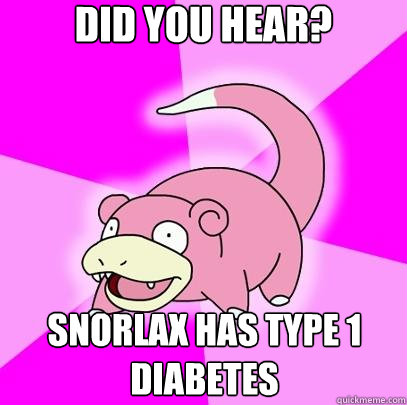 did you hear? Snorlax has Type 1 Diabetes   Slowpoke