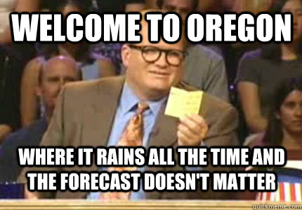 welcome to oregon where it rains all the time and the forecast doesn't matter  