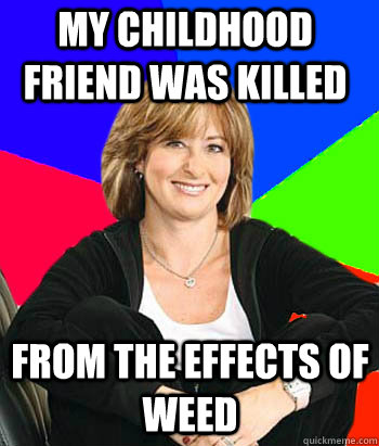 My childhood friend was killed  from the effects of weed  Sheltering Suburban Mom