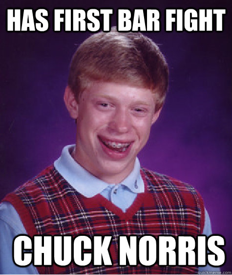 Has first bar fight  chuck norris  Bad Luck Brian