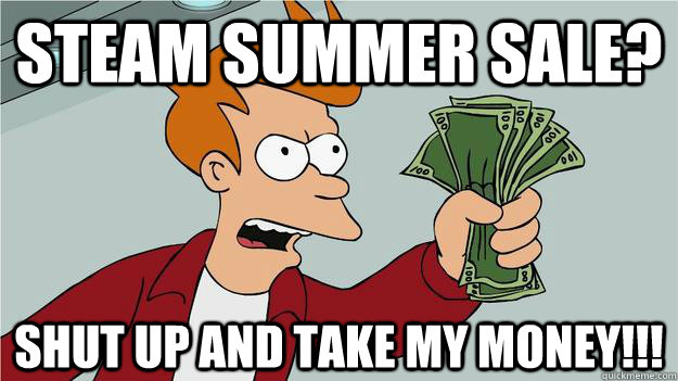 Steam summer sale? Shut up and take my money!!!  