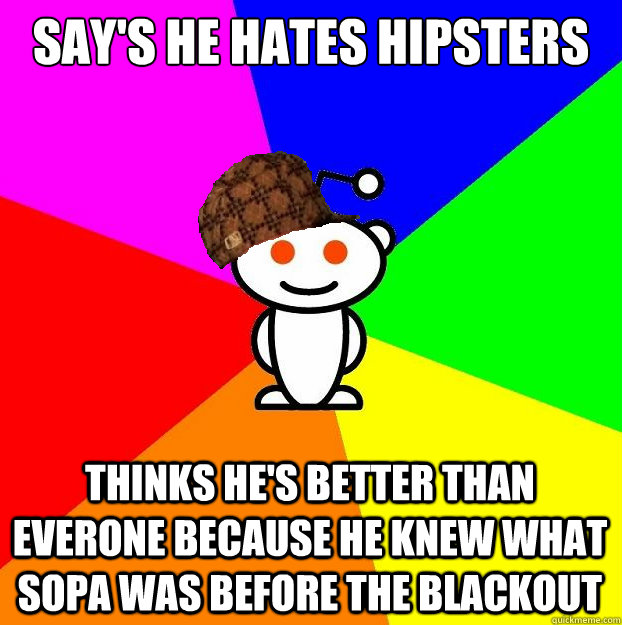 Say's he hates hipsters thinks he's better than everone because he knew what SOPA was before the blackout  Scumbag Redditor