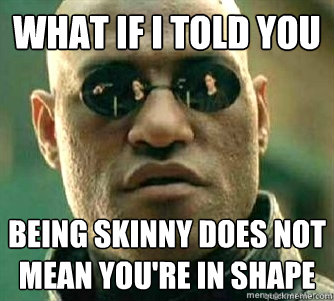 What if I told you  being skinny does not mean you're in shape - What if I told you  being skinny does not mean you're in shape  Matrix Morpheous