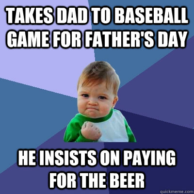 Takes dad to baseball game for father's day he insists on paying for the beer  Success Kid