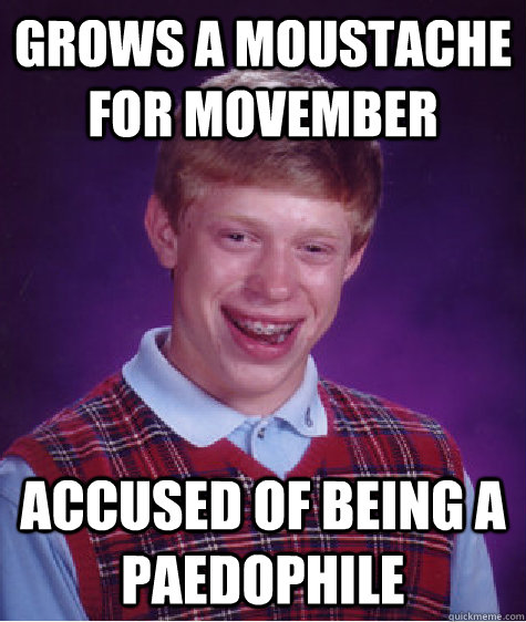 Grows a moustache for Movember Accused of being a paedophile  Bad Luck Brian
