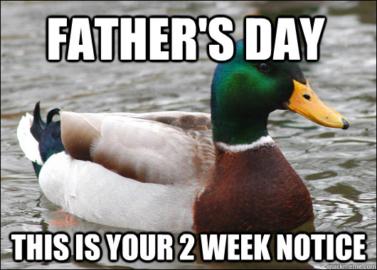 father's day this is your 2 week notice  Actual Advice Mallard