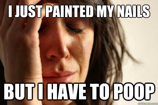 I just painted my nails but i have to poop  First World Problems