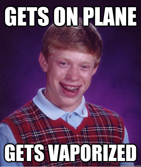 Gets on plane Gets vaporized  Bad Luck Brian