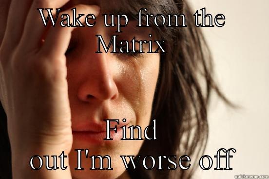 WAKE UP FROM THE MATRIX FIND OUT I'M WORSE OFF First World Problems