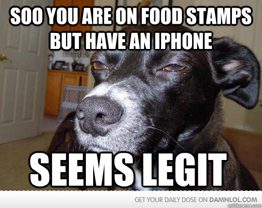soo you are on food stamps but have an iphone seems legit - soo you are on food stamps but have an iphone seems legit  Skeptical Dog