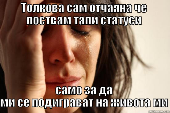 ТОЛКОВА САМ ОТЧАЯНА ЧЕ ПОСТВАМ ТАПИ СТАТУСИ САМО ЗА ДА МИ СЕ ПОДИГРАВАТ НА ЖИВОТА МИ First World Problems