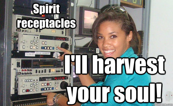Spirit receptacles I'll harvest your soul!  Technology Girl