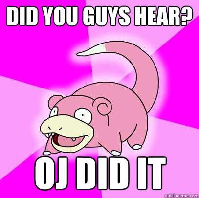 Did you guys hear? OJ did it  Slowpoke
