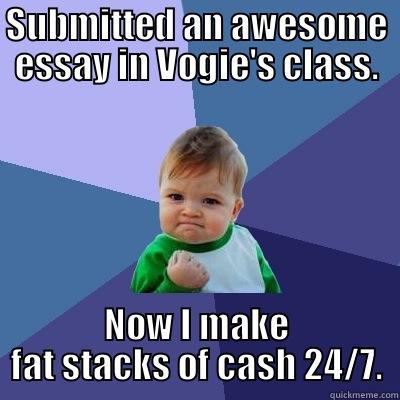 SUBMITTED AN AWESOME ESSAY IN VOGIE'S CLASS. NOW I MAKE FAT STACKS OF CASH 24/7. Success Kid