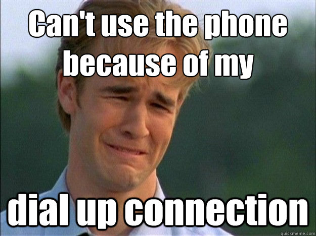 Can't use the phone because of my dial up connection  Dawson Sad