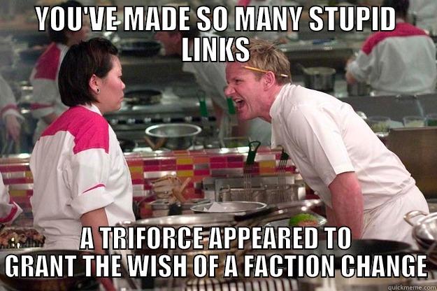 YOU'VE MADE SO MANY STUPID LINKS A TRIFORCE APPEARED TO GRANT THE WISH OF A FACTION CHANGE Gordon Ramsay