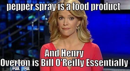 Overton is Oreilly - PEPPER SPRAY IS A FOOD PRODUCT  AND HENRY OVERTON IS BILL O'REILLY ESSENTIALLY essentially megyn kelly