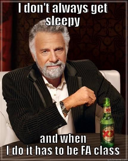 I DON'T ALWAYS GET SLEEPY AND WHEN I DO IT HAS TO BE FA CLASS The Most Interesting Man In The World