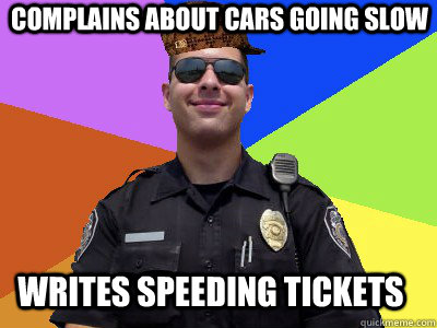 Complains about cars going slow  writes speeding tickets - Complains about cars going slow  writes speeding tickets  Scumbag Police Officer