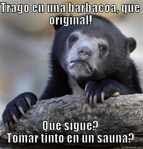 TRAGO EN UNA BARBACOA, QUE ORIGINAL! QUE SIGUE? TOMAR TINTO EN UN SAUNA? Confession Bear
