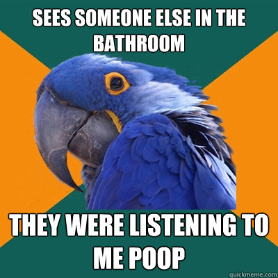 Sees someone else in the bathroom they were listening to me poop  Paranoid Parrot