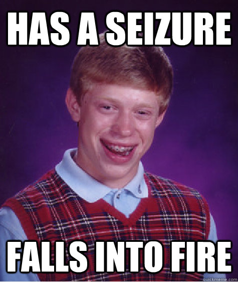 has a seizure falls into fire  Bad Luck Brian
