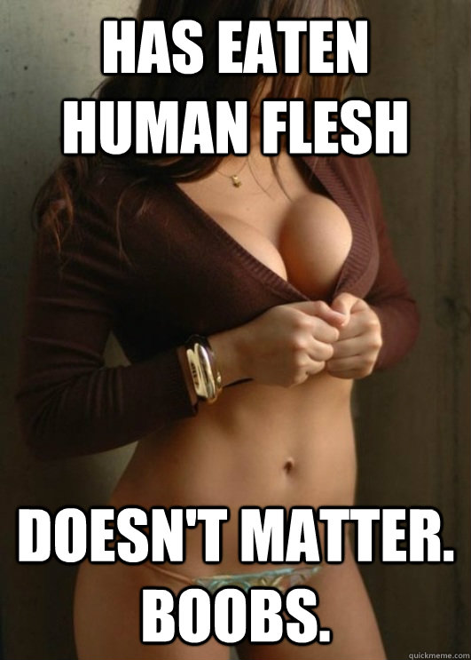 has eaten human flesh Doesn't matter. Boobs.  Boobtastic Chick