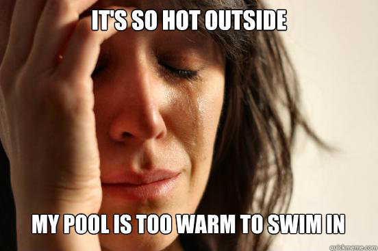 It's so hot outside My pool is too warm to swim in Caption 3 goes here - It's so hot outside My pool is too warm to swim in Caption 3 goes here  First World Problems