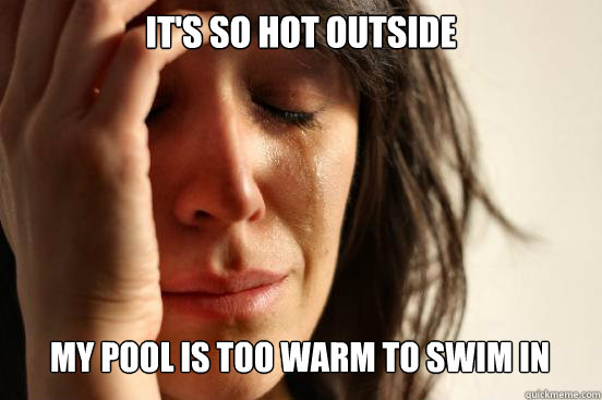 It's so hot outside My pool is too warm to swim in Caption 3 goes here  First World Problems