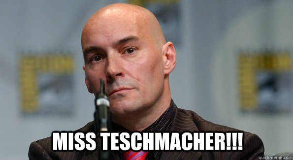 Miss Teschmacher!!!  