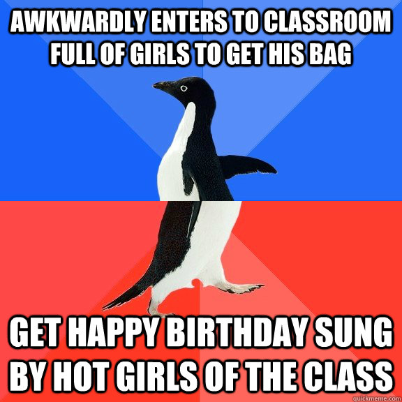 Awkwardly enters to classroom full of girls to get his bag get happy birthday sung by hot girls of the class  Socially Awkward Awesome Penguin