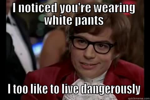 I NOTICED YOU'RE WEARING WHITE PANTS I TOO LIKE TO LIVE DANGEROUSLY Dangerously - Austin Powers