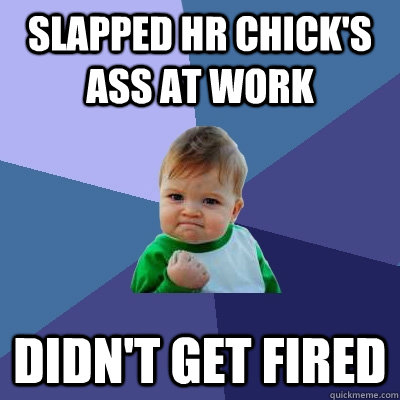 Slapped HR chick's ass at work Didn't get fired  Success Kid