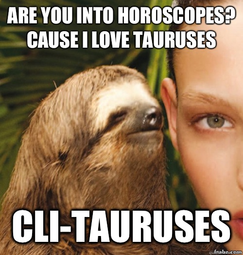 Are you into horoscopes? Cause i love Tauruses  cli-tauruses   rape sloth