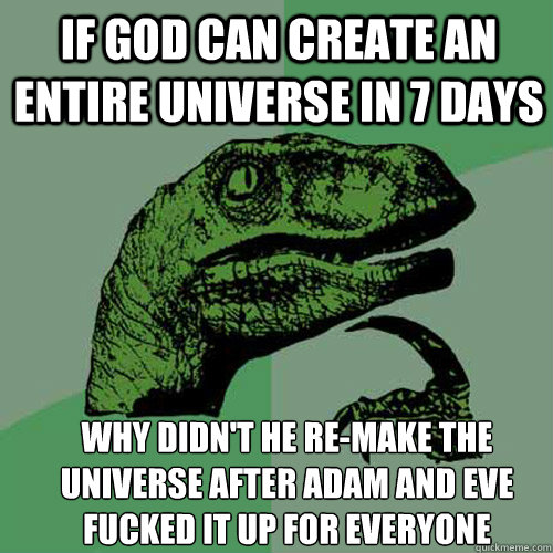 If God can create an entire universe in 7 days why didn't he re-make the universe after adam and eve fucked it up for everyone - If God can create an entire universe in 7 days why didn't he re-make the universe after adam and eve fucked it up for everyone  Misc
