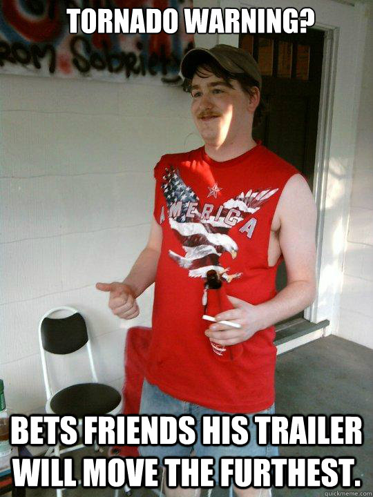 Tornado warning? Bets friends his trailer will move the furthest. - Tornado warning? Bets friends his trailer will move the furthest.  Redneck Randal