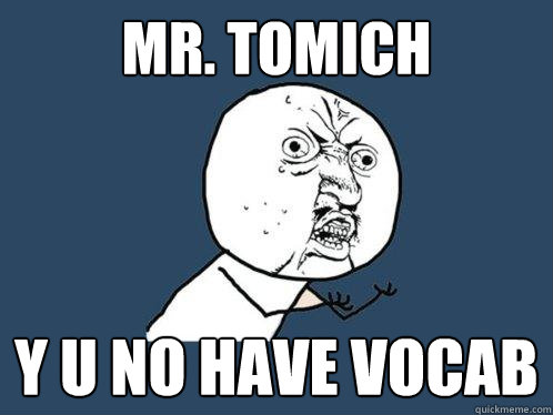 MR. TOMICH y u no have vocab  Y U No